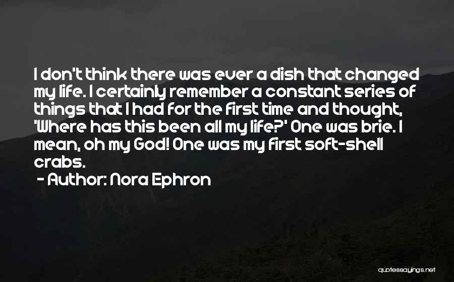 Nora Ephron Quotes: I Don't Think There Was Ever A Dish That Changed My Life. I Certainly Remember A Constant Series Of Things