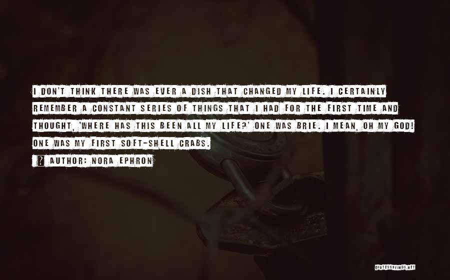 Nora Ephron Quotes: I Don't Think There Was Ever A Dish That Changed My Life. I Certainly Remember A Constant Series Of Things