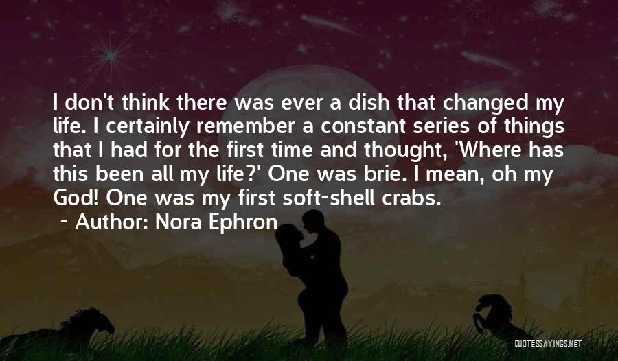 Nora Ephron Quotes: I Don't Think There Was Ever A Dish That Changed My Life. I Certainly Remember A Constant Series Of Things