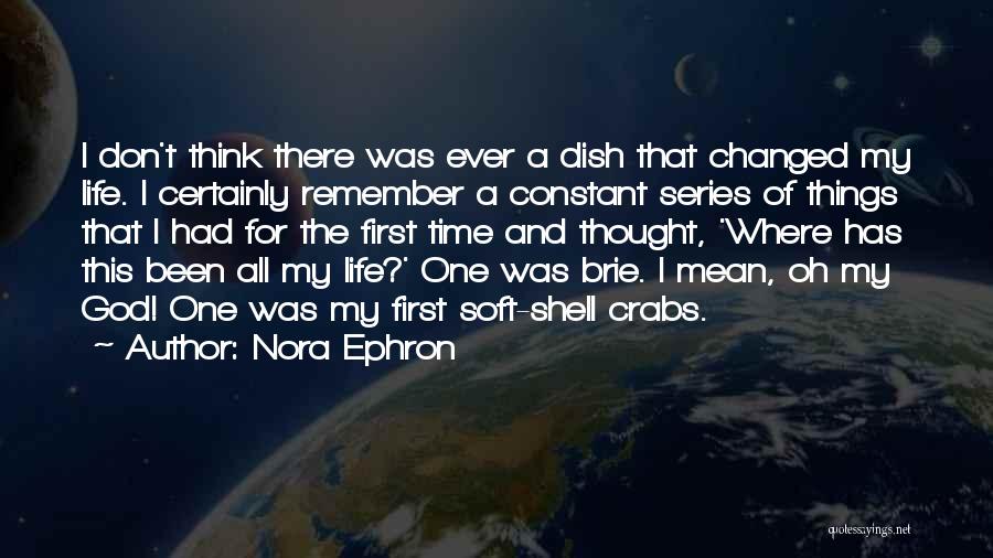 Nora Ephron Quotes: I Don't Think There Was Ever A Dish That Changed My Life. I Certainly Remember A Constant Series Of Things