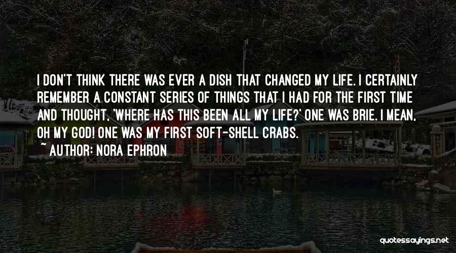 Nora Ephron Quotes: I Don't Think There Was Ever A Dish That Changed My Life. I Certainly Remember A Constant Series Of Things