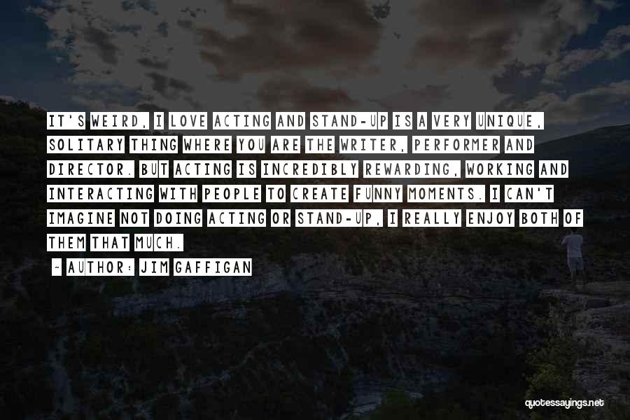 Jim Gaffigan Quotes: It's Weird, I Love Acting And Stand-up Is A Very Unique, Solitary Thing Where You Are The Writer, Performer And