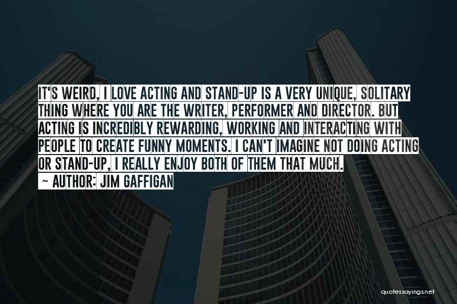 Jim Gaffigan Quotes: It's Weird, I Love Acting And Stand-up Is A Very Unique, Solitary Thing Where You Are The Writer, Performer And