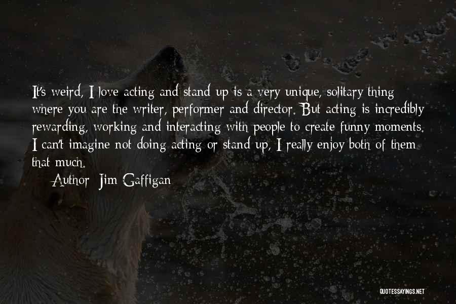 Jim Gaffigan Quotes: It's Weird, I Love Acting And Stand-up Is A Very Unique, Solitary Thing Where You Are The Writer, Performer And