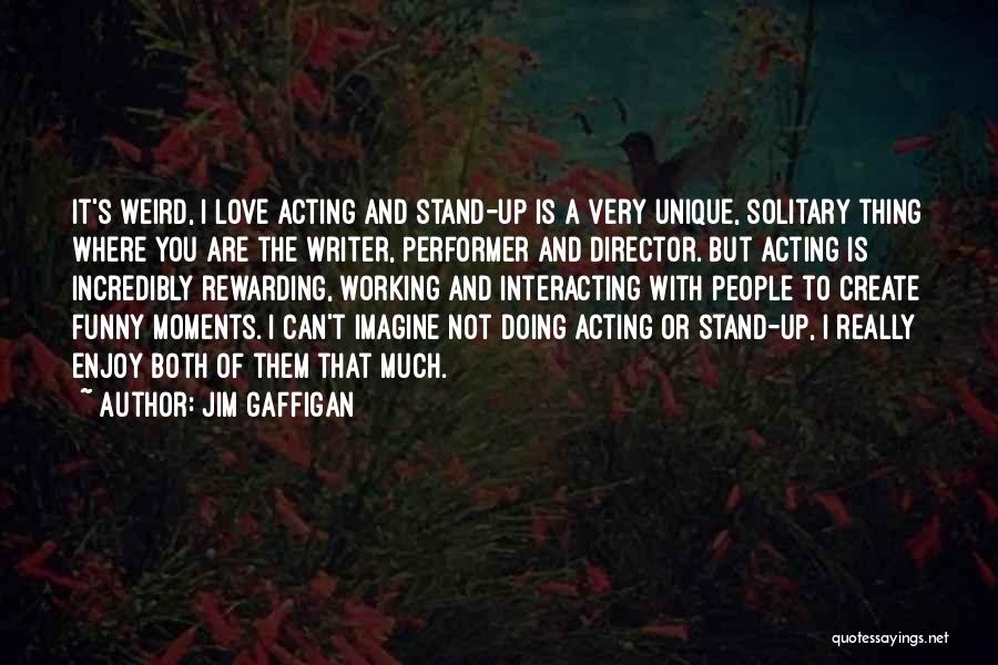 Jim Gaffigan Quotes: It's Weird, I Love Acting And Stand-up Is A Very Unique, Solitary Thing Where You Are The Writer, Performer And