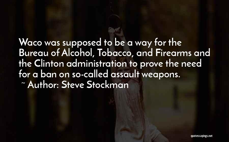 Steve Stockman Quotes: Waco Was Supposed To Be A Way For The Bureau Of Alcohol, Tobacco, And Firearms And The Clinton Administration To