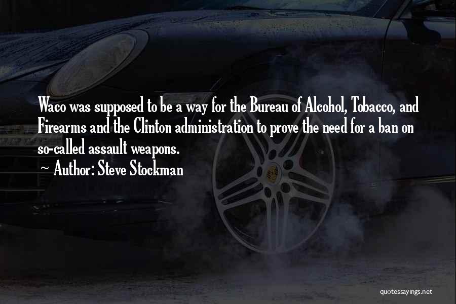 Steve Stockman Quotes: Waco Was Supposed To Be A Way For The Bureau Of Alcohol, Tobacco, And Firearms And The Clinton Administration To