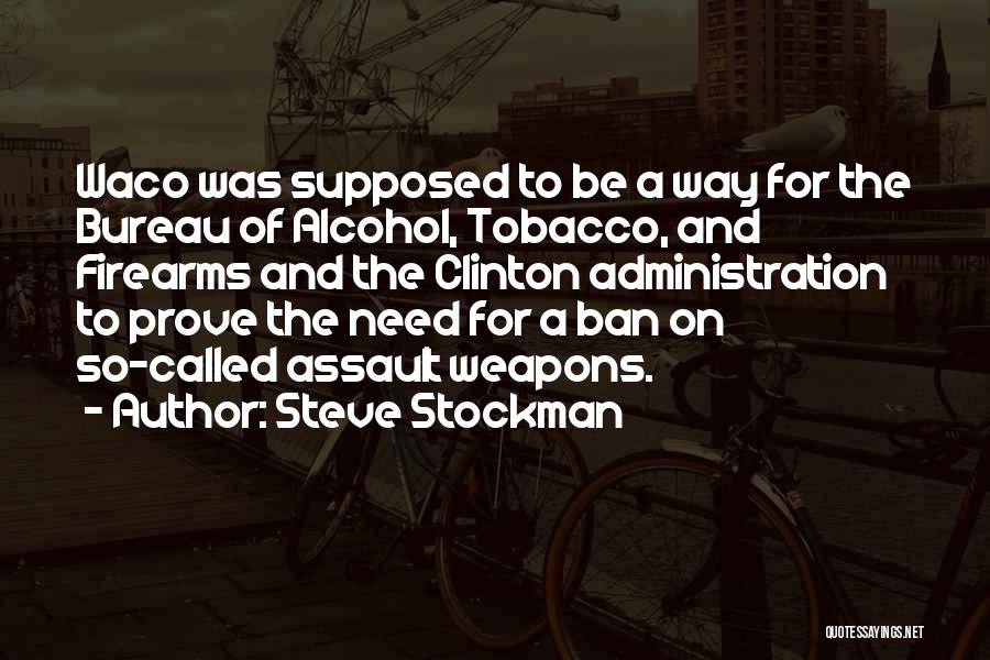 Steve Stockman Quotes: Waco Was Supposed To Be A Way For The Bureau Of Alcohol, Tobacco, And Firearms And The Clinton Administration To