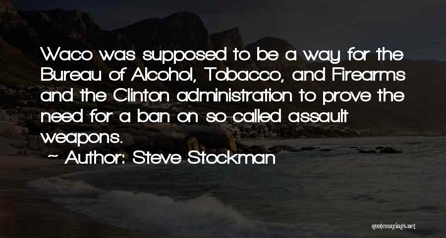 Steve Stockman Quotes: Waco Was Supposed To Be A Way For The Bureau Of Alcohol, Tobacco, And Firearms And The Clinton Administration To