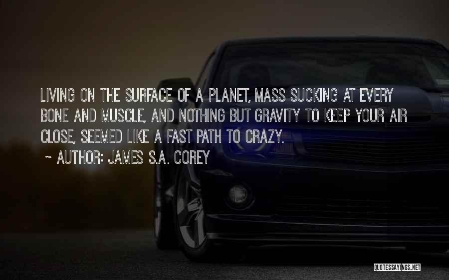 James S.A. Corey Quotes: Living On The Surface Of A Planet, Mass Sucking At Every Bone And Muscle, And Nothing But Gravity To Keep