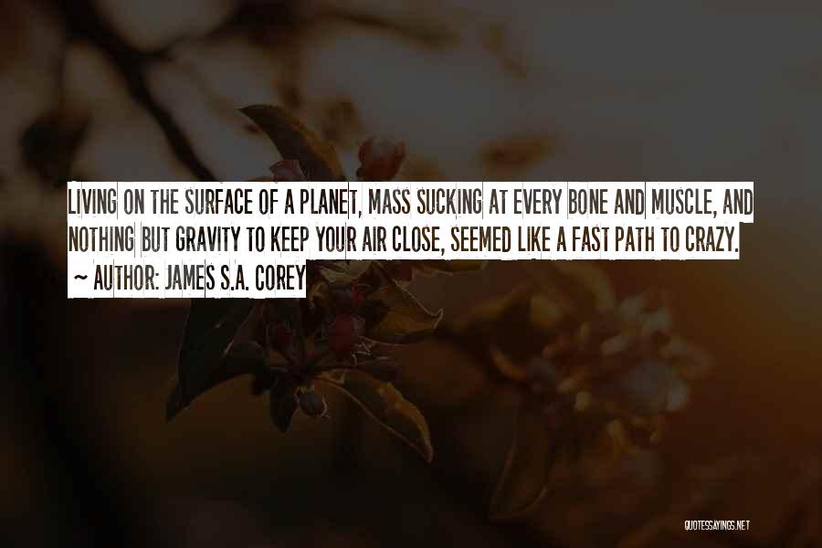 James S.A. Corey Quotes: Living On The Surface Of A Planet, Mass Sucking At Every Bone And Muscle, And Nothing But Gravity To Keep