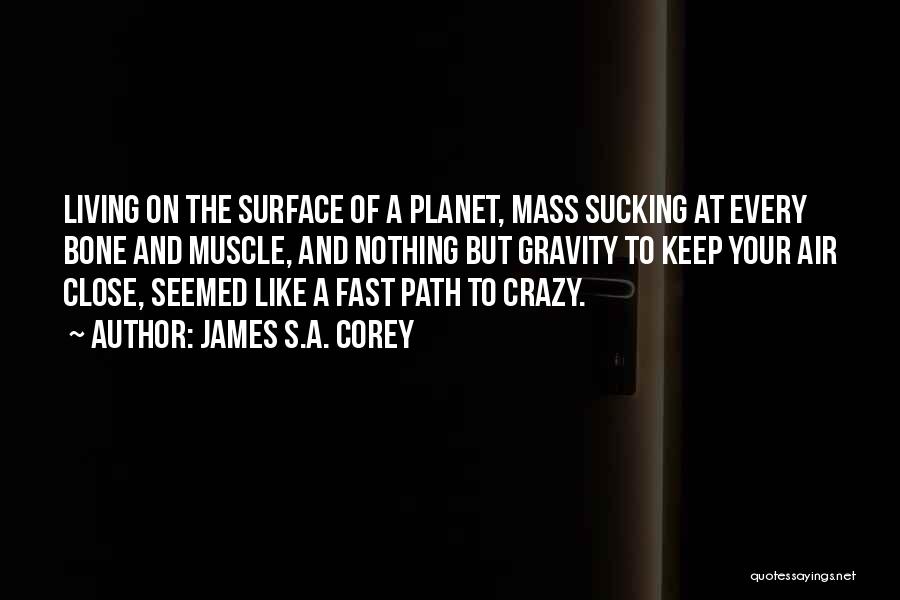 James S.A. Corey Quotes: Living On The Surface Of A Planet, Mass Sucking At Every Bone And Muscle, And Nothing But Gravity To Keep