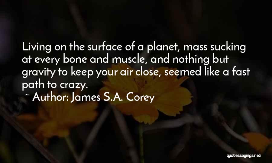 James S.A. Corey Quotes: Living On The Surface Of A Planet, Mass Sucking At Every Bone And Muscle, And Nothing But Gravity To Keep