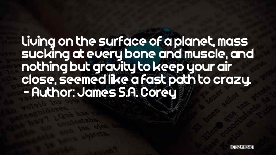 James S.A. Corey Quotes: Living On The Surface Of A Planet, Mass Sucking At Every Bone And Muscle, And Nothing But Gravity To Keep