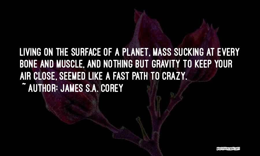 James S.A. Corey Quotes: Living On The Surface Of A Planet, Mass Sucking At Every Bone And Muscle, And Nothing But Gravity To Keep