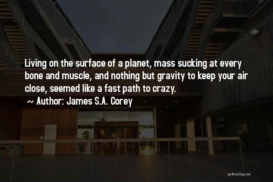 James S.A. Corey Quotes: Living On The Surface Of A Planet, Mass Sucking At Every Bone And Muscle, And Nothing But Gravity To Keep