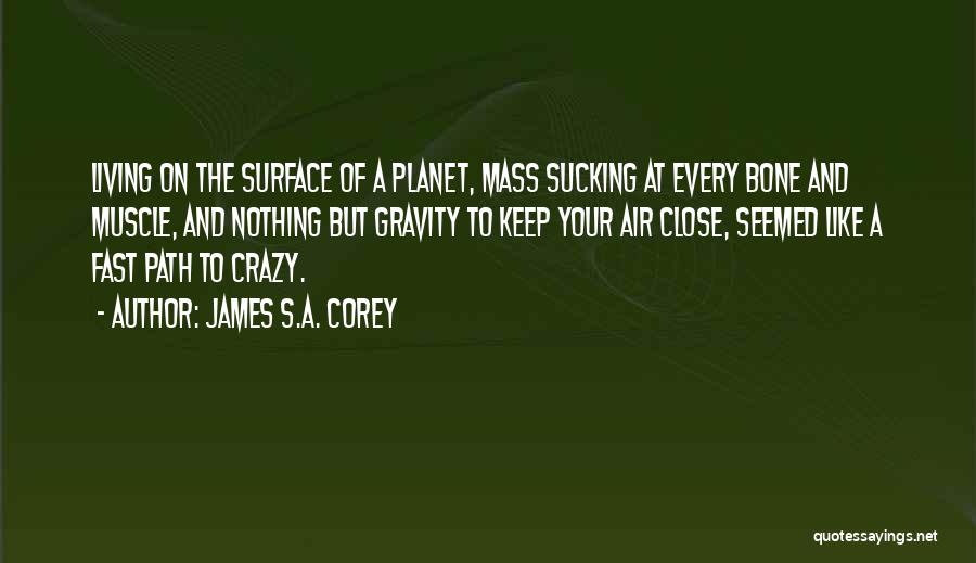James S.A. Corey Quotes: Living On The Surface Of A Planet, Mass Sucking At Every Bone And Muscle, And Nothing But Gravity To Keep