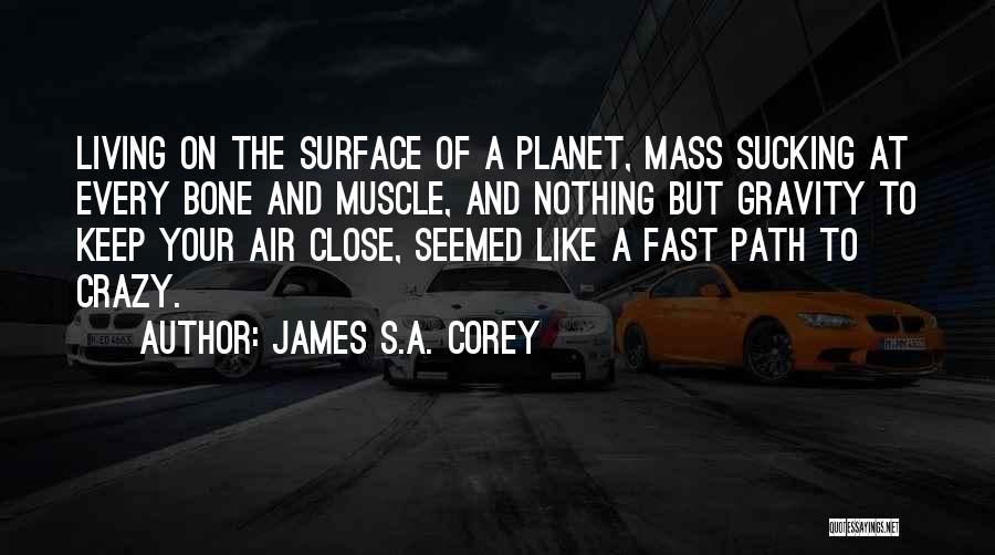 James S.A. Corey Quotes: Living On The Surface Of A Planet, Mass Sucking At Every Bone And Muscle, And Nothing But Gravity To Keep