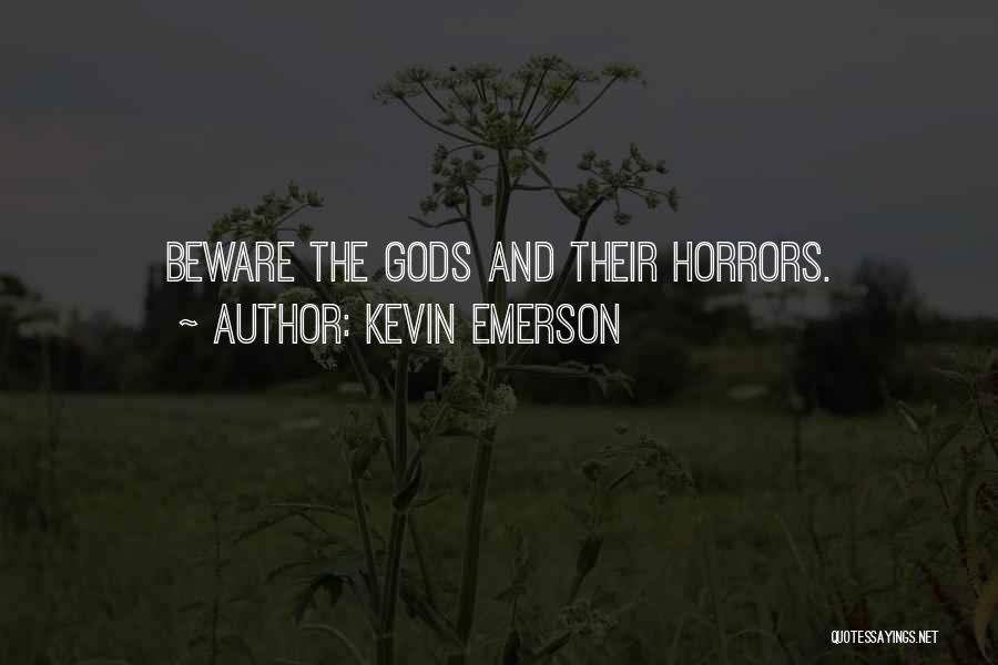 Kevin Emerson Quotes: Beware The Gods And Their Horrors.