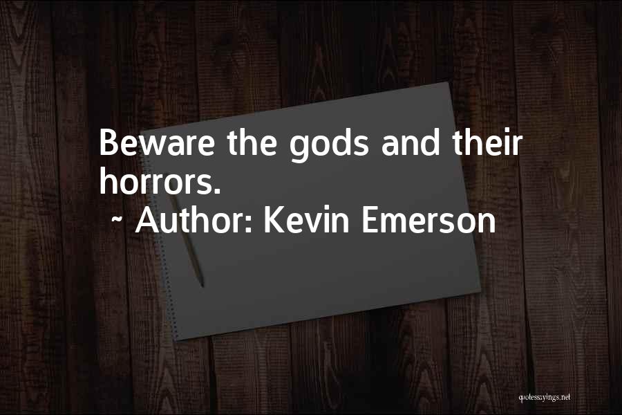 Kevin Emerson Quotes: Beware The Gods And Their Horrors.