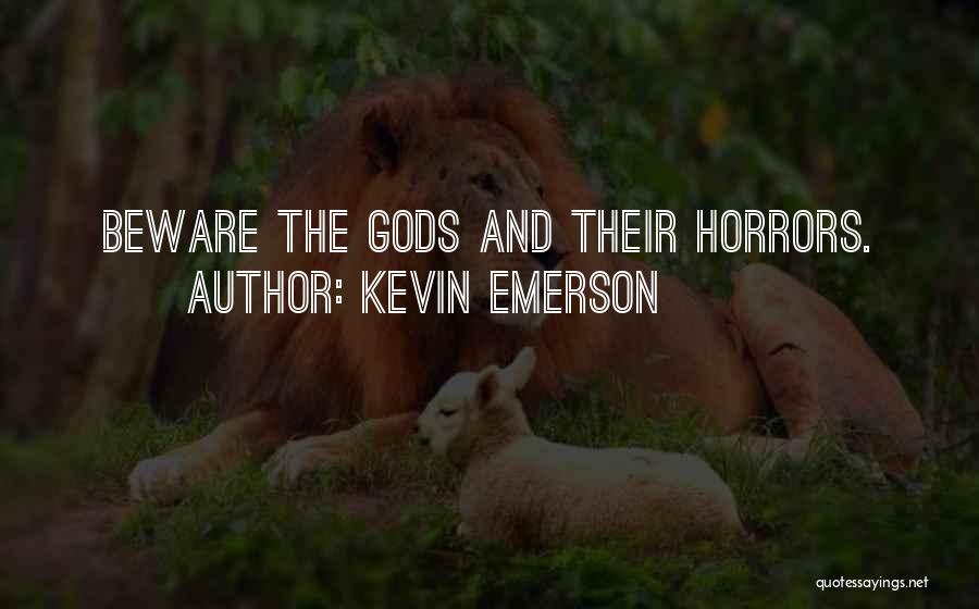 Kevin Emerson Quotes: Beware The Gods And Their Horrors.
