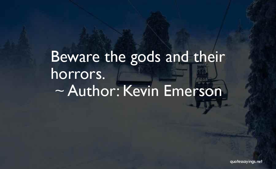 Kevin Emerson Quotes: Beware The Gods And Their Horrors.