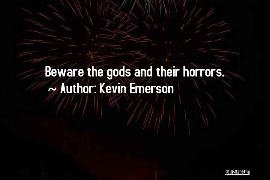 Kevin Emerson Quotes: Beware The Gods And Their Horrors.