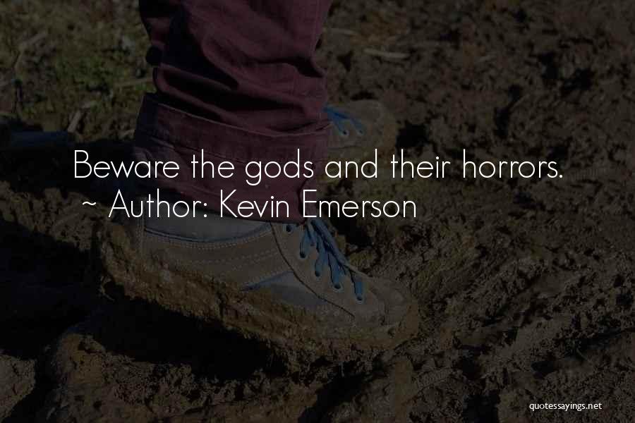 Kevin Emerson Quotes: Beware The Gods And Their Horrors.