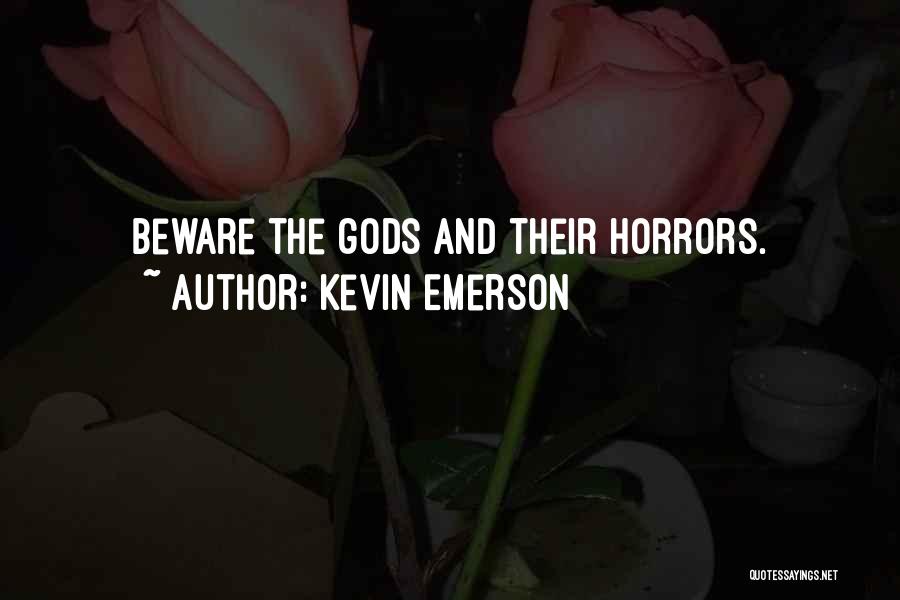 Kevin Emerson Quotes: Beware The Gods And Their Horrors.