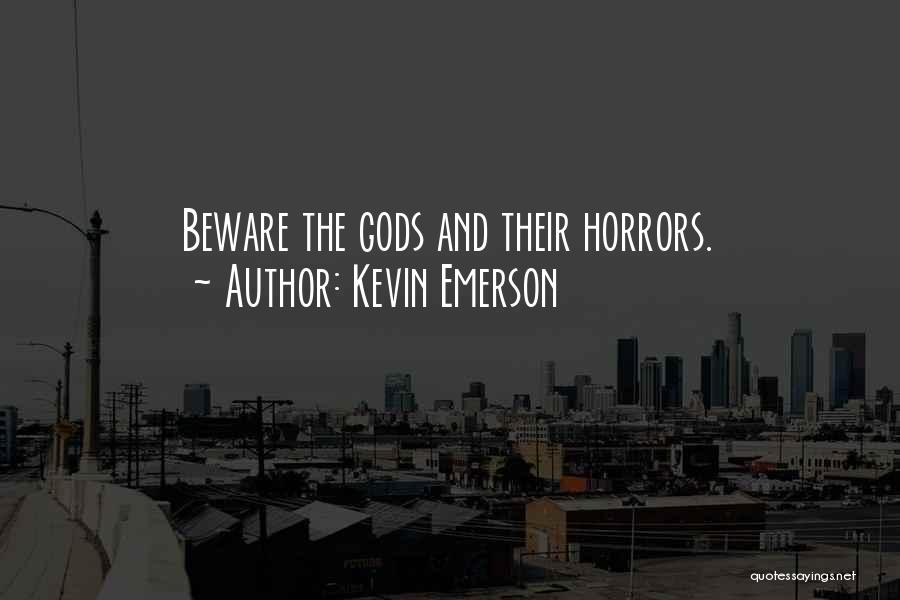 Kevin Emerson Quotes: Beware The Gods And Their Horrors.