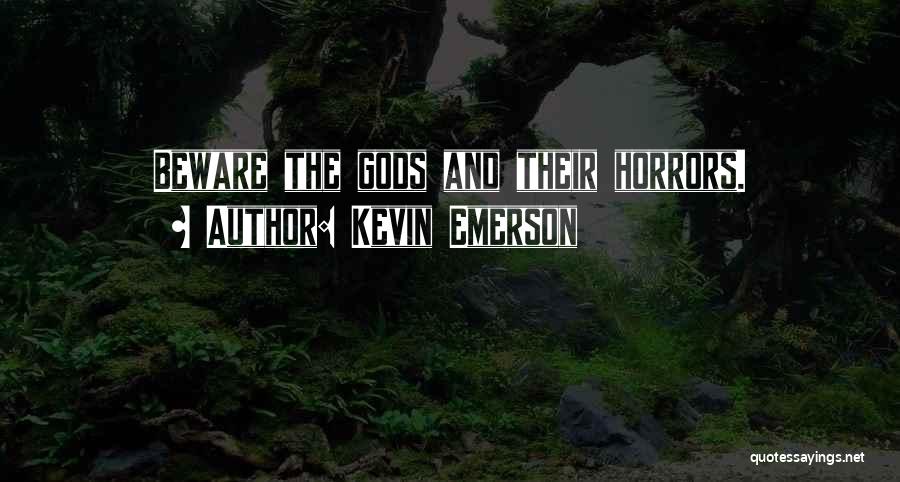Kevin Emerson Quotes: Beware The Gods And Their Horrors.