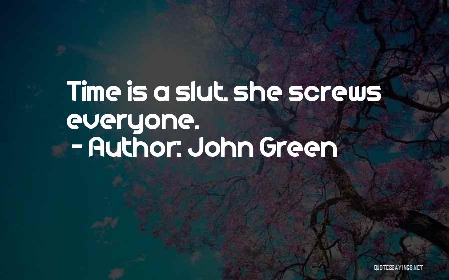 John Green Quotes: Time Is A Slut. She Screws Everyone.