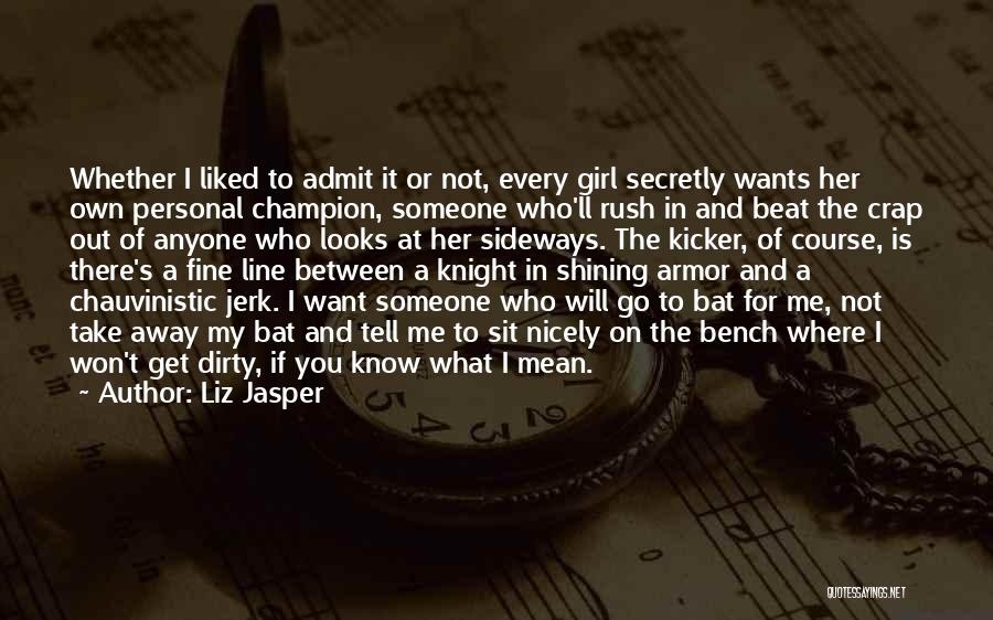 Liz Jasper Quotes: Whether I Liked To Admit It Or Not, Every Girl Secretly Wants Her Own Personal Champion, Someone Who'll Rush In