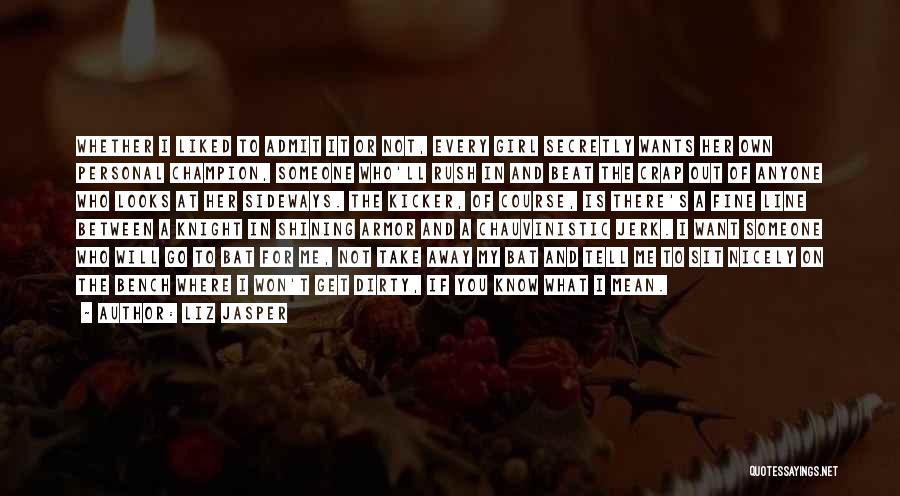 Liz Jasper Quotes: Whether I Liked To Admit It Or Not, Every Girl Secretly Wants Her Own Personal Champion, Someone Who'll Rush In