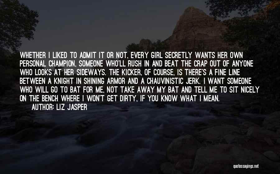 Liz Jasper Quotes: Whether I Liked To Admit It Or Not, Every Girl Secretly Wants Her Own Personal Champion, Someone Who'll Rush In