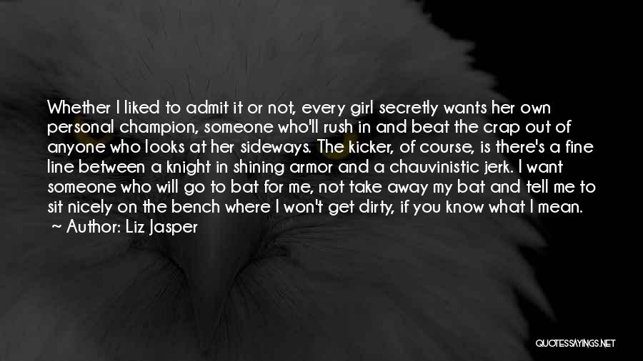 Liz Jasper Quotes: Whether I Liked To Admit It Or Not, Every Girl Secretly Wants Her Own Personal Champion, Someone Who'll Rush In