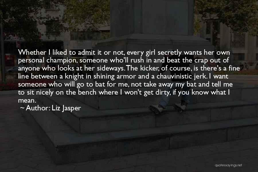 Liz Jasper Quotes: Whether I Liked To Admit It Or Not, Every Girl Secretly Wants Her Own Personal Champion, Someone Who'll Rush In