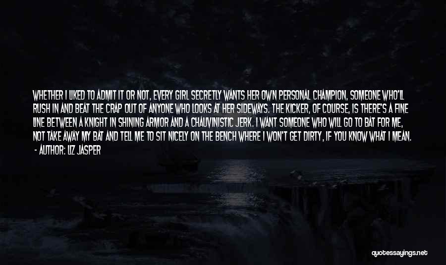 Liz Jasper Quotes: Whether I Liked To Admit It Or Not, Every Girl Secretly Wants Her Own Personal Champion, Someone Who'll Rush In