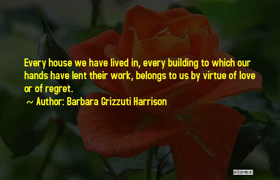 Barbara Grizzuti Harrison Quotes: Every House We Have Lived In, Every Building To Which Our Hands Have Lent Their Work, Belongs To Us By