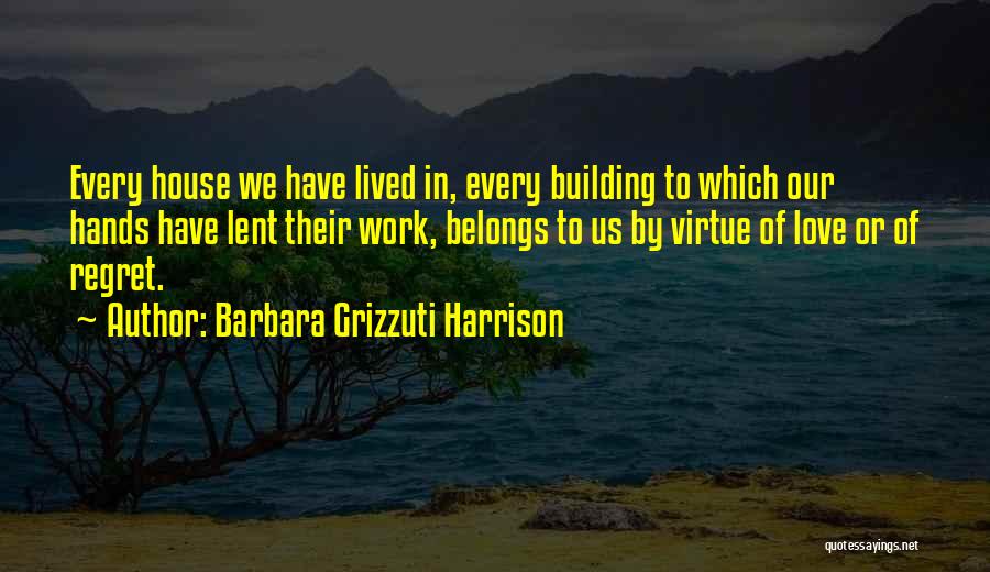 Barbara Grizzuti Harrison Quotes: Every House We Have Lived In, Every Building To Which Our Hands Have Lent Their Work, Belongs To Us By