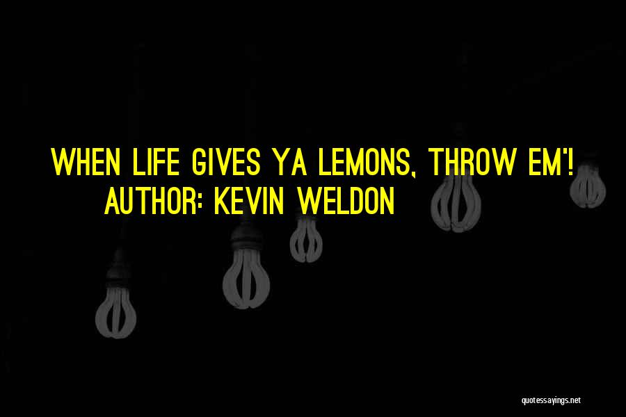 Kevin Weldon Quotes: When Life Gives Ya Lemons, Throw Em'!