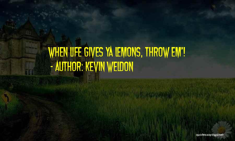 Kevin Weldon Quotes: When Life Gives Ya Lemons, Throw Em'!