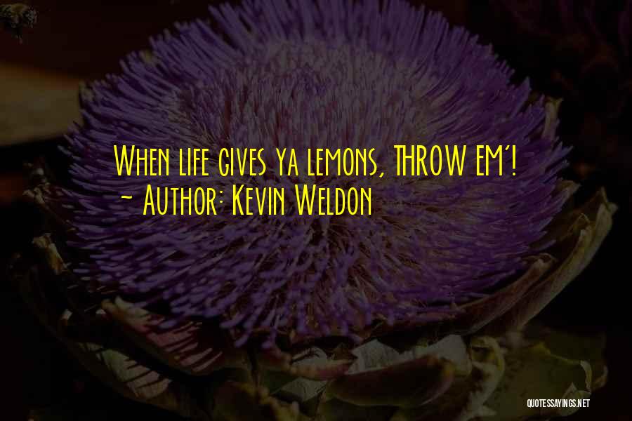 Kevin Weldon Quotes: When Life Gives Ya Lemons, Throw Em'!