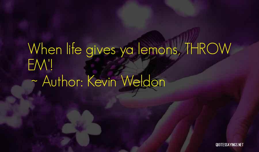 Kevin Weldon Quotes: When Life Gives Ya Lemons, Throw Em'!