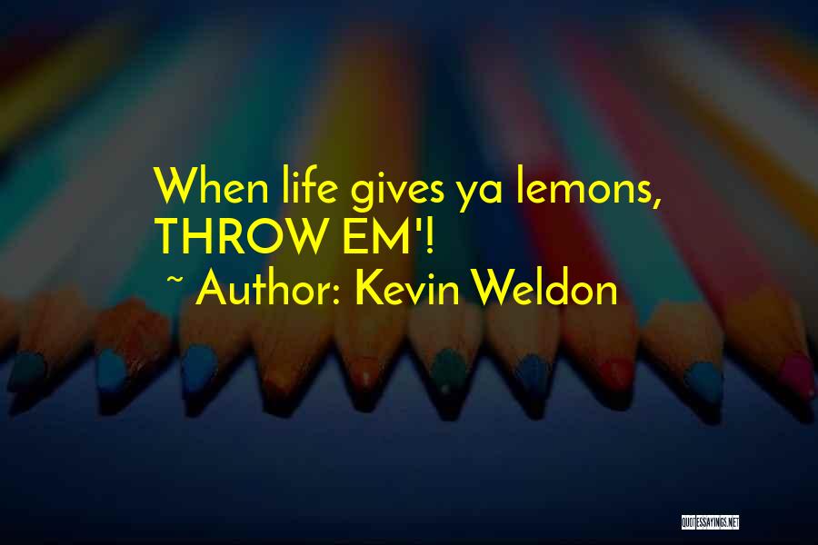 Kevin Weldon Quotes: When Life Gives Ya Lemons, Throw Em'!