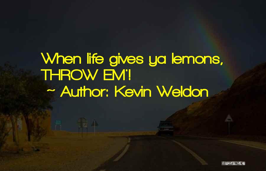 Kevin Weldon Quotes: When Life Gives Ya Lemons, Throw Em'!