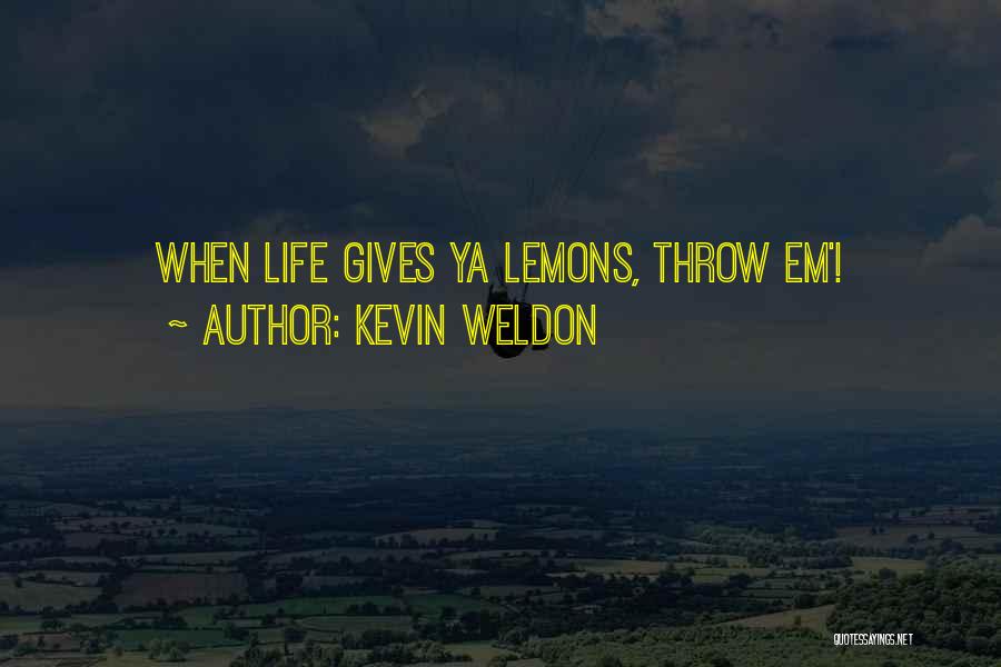 Kevin Weldon Quotes: When Life Gives Ya Lemons, Throw Em'!