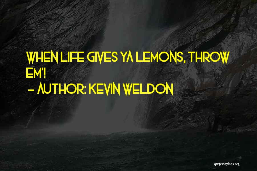 Kevin Weldon Quotes: When Life Gives Ya Lemons, Throw Em'!