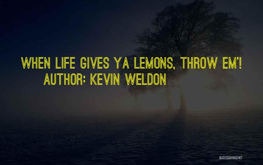 Kevin Weldon Quotes: When Life Gives Ya Lemons, Throw Em'!