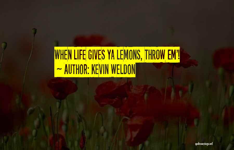 Kevin Weldon Quotes: When Life Gives Ya Lemons, Throw Em'!